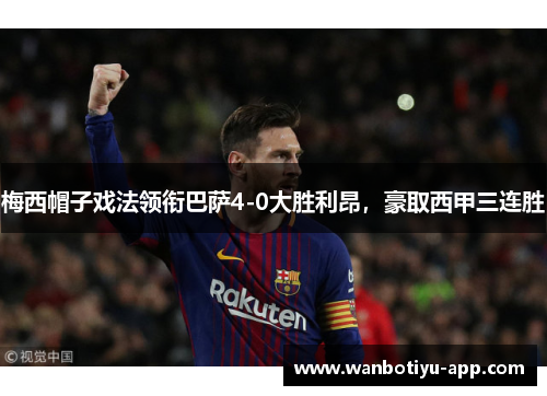 梅西帽子戏法领衔巴萨4-0大胜利昂，豪取西甲三连胜