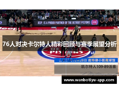 76人对决卡尔特人精彩回顾与赛季展望分析