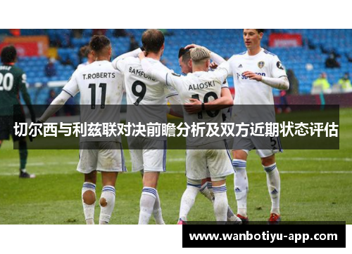 切尔西与利兹联对决前瞻分析及双方近期状态评估