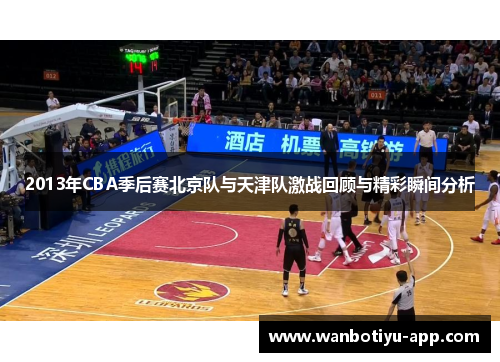 2013年CBA季后赛北京队与天津队激战回顾与精彩瞬间分析